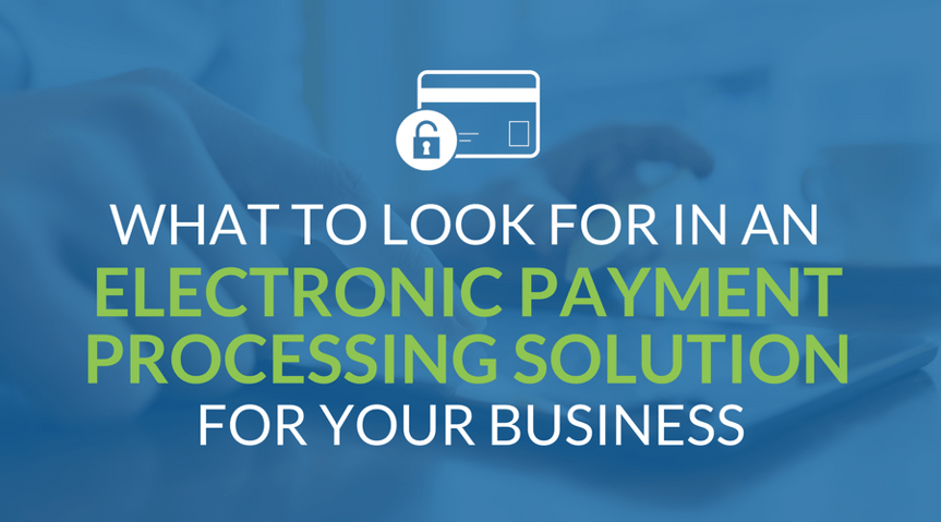 What To Look For In An Electronic Payment Processing Solution For Your Business